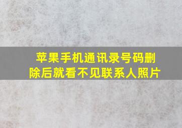 苹果手机通讯录号码删除后就看不见联系人照片