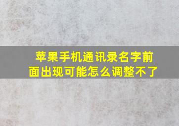 苹果手机通讯录名字前面出现可能怎么调整不了