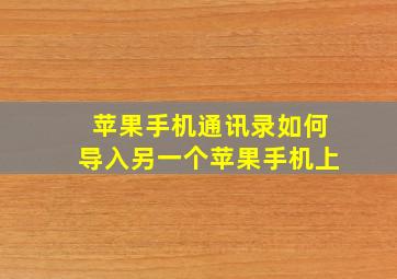 苹果手机通讯录如何导入另一个苹果手机上