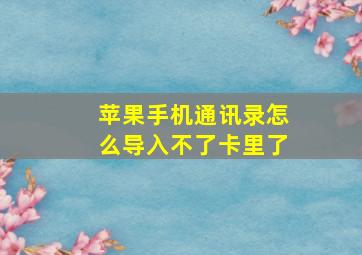 苹果手机通讯录怎么导入不了卡里了