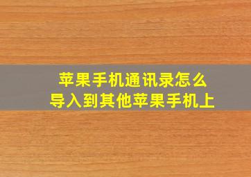 苹果手机通讯录怎么导入到其他苹果手机上