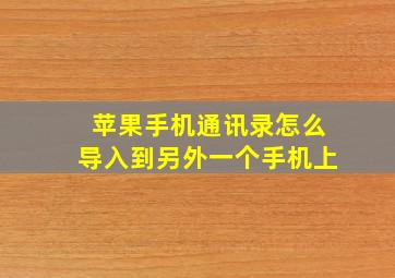 苹果手机通讯录怎么导入到另外一个手机上