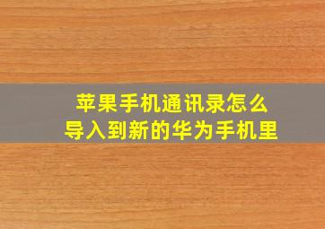 苹果手机通讯录怎么导入到新的华为手机里