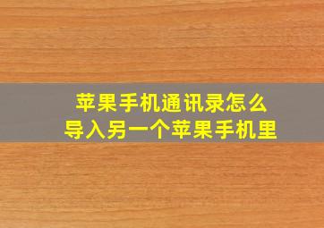 苹果手机通讯录怎么导入另一个苹果手机里