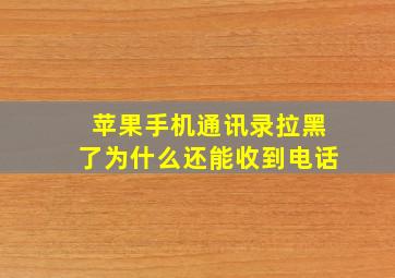 苹果手机通讯录拉黑了为什么还能收到电话