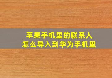 苹果手机里的联系人怎么导入到华为手机里