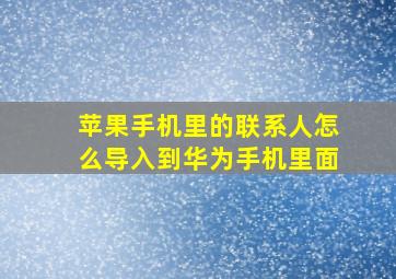 苹果手机里的联系人怎么导入到华为手机里面