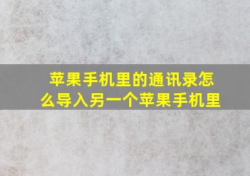 苹果手机里的通讯录怎么导入另一个苹果手机里