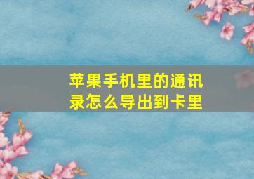 苹果手机里的通讯录怎么导出到卡里