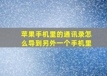 苹果手机里的通讯录怎么导到另外一个手机里