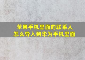 苹果手机里面的联系人怎么导入到华为手机里面