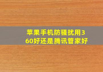 苹果手机防骚扰用360好还是腾讯管家好