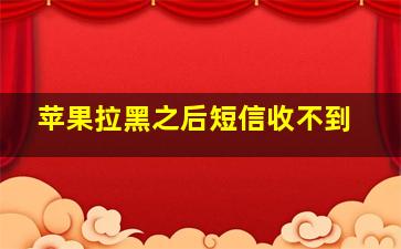 苹果拉黑之后短信收不到