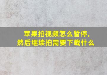 苹果拍视频怎么暂停,然后继续拍需要下载什么