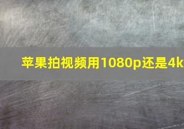 苹果拍视频用1080p还是4k