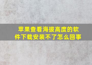 苹果查看海拔高度的软件下载安装不了怎么回事