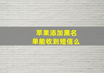 苹果添加黑名单能收到短信么