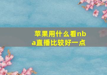 苹果用什么看nba直播比较好一点