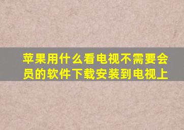 苹果用什么看电视不需要会员的软件下载安装到电视上