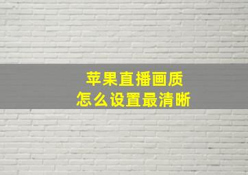 苹果直播画质怎么设置最清晰