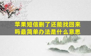 苹果短信删了还能找回来吗最简单办法是什么意思