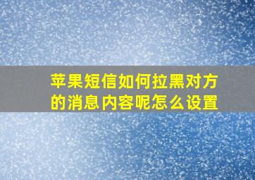 苹果短信如何拉黑对方的消息内容呢怎么设置