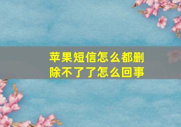 苹果短信怎么都删除不了了怎么回事