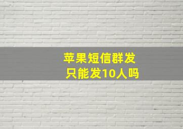 苹果短信群发只能发10人吗