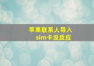 苹果联系人导入sim卡没反应