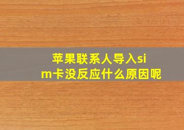 苹果联系人导入sim卡没反应什么原因呢