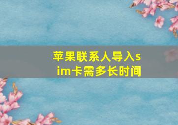 苹果联系人导入sim卡需多长时间