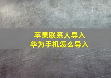 苹果联系人导入华为手机怎么导入