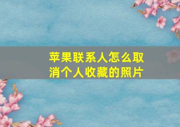 苹果联系人怎么取消个人收藏的照片