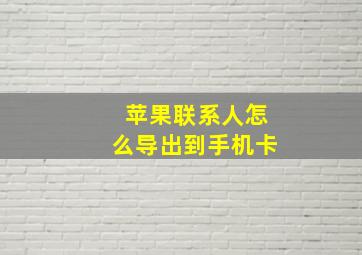 苹果联系人怎么导出到手机卡