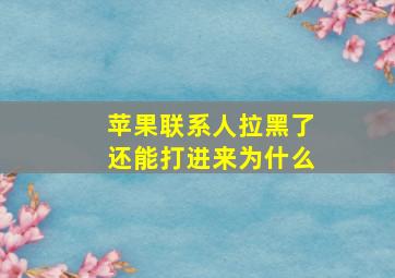 苹果联系人拉黑了还能打进来为什么