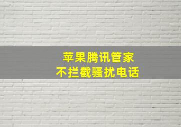 苹果腾讯管家不拦截骚扰电话