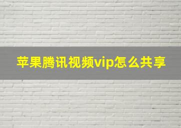 苹果腾讯视频vip怎么共享