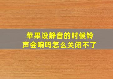 苹果设静音的时候铃声会响吗怎么关闭不了