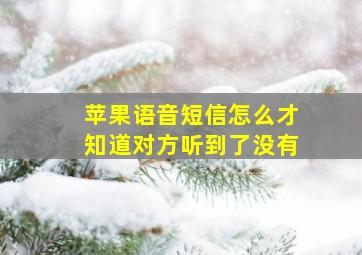 苹果语音短信怎么才知道对方听到了没有