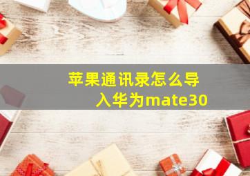 苹果通讯录怎么导入华为mate30