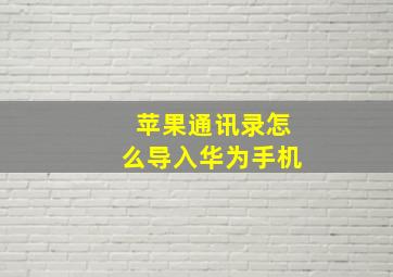 苹果通讯录怎么导入华为手机