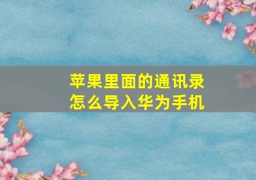 苹果里面的通讯录怎么导入华为手机