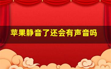 苹果静音了还会有声音吗