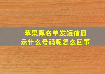 苹果黑名单发短信显示什么号码呢怎么回事