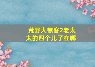 荒野大镖客2老太太的四个儿子在哪