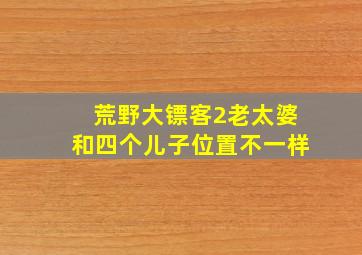 荒野大镖客2老太婆和四个儿子位置不一样