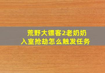 荒野大镖客2老奶奶入室抢劫怎么触发任务