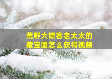 荒野大镖客老太太的藏宝图怎么获得视频