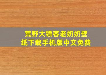 荒野大镖客老奶奶壁纸下载手机版中文免费