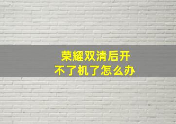 荣耀双清后开不了机了怎么办